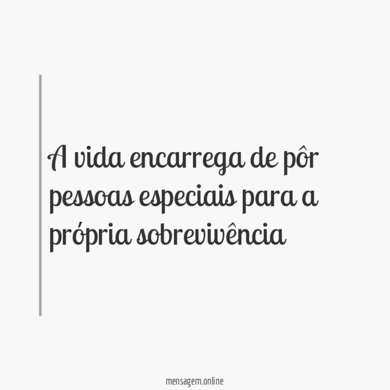 A vida encarrega de pôr pessoas especiais para