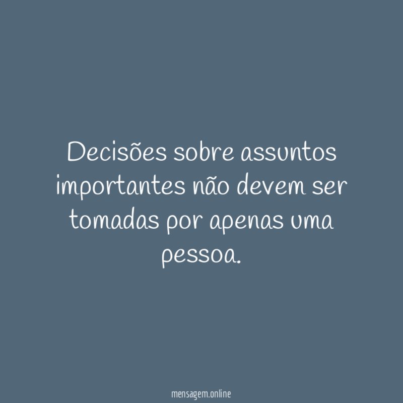 Decisões sobre assuntos importantes não devem ser tomadas