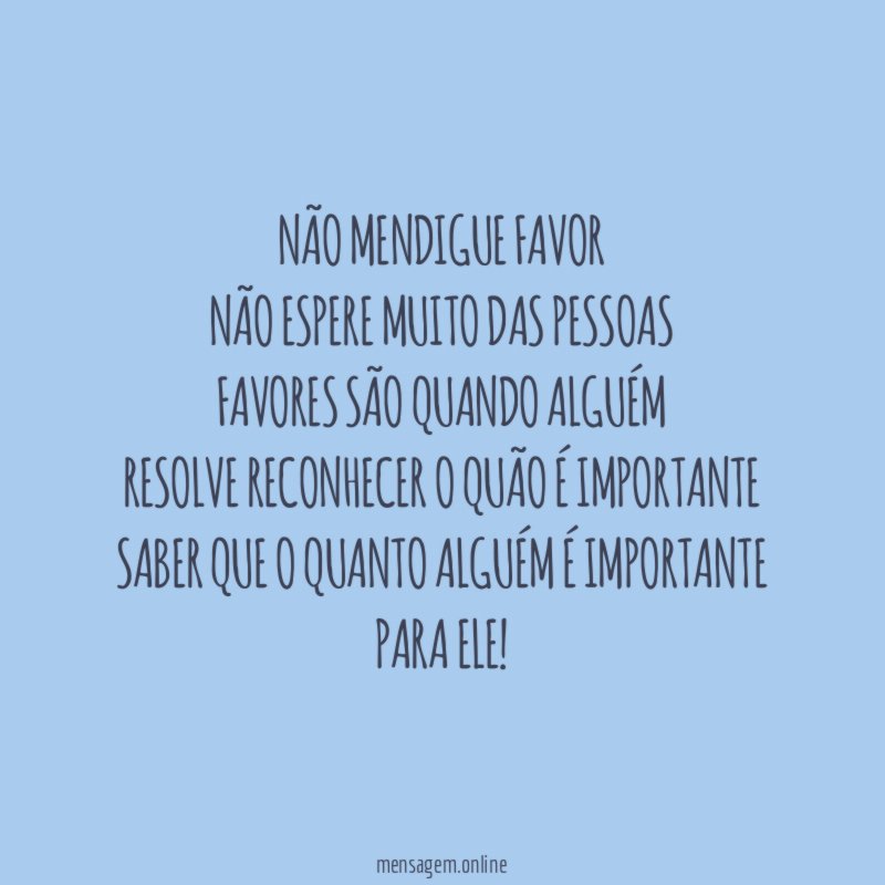 Não mendigue favor Não espere muito das pessoas Favores são