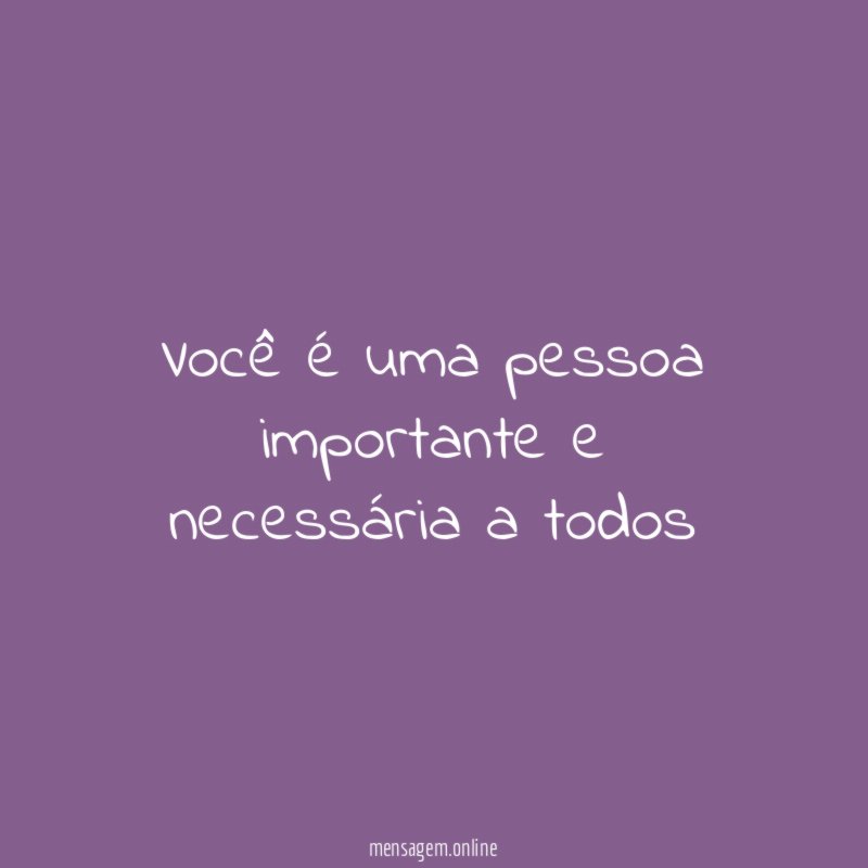 Você é uma pessoa importante e necessária a todos