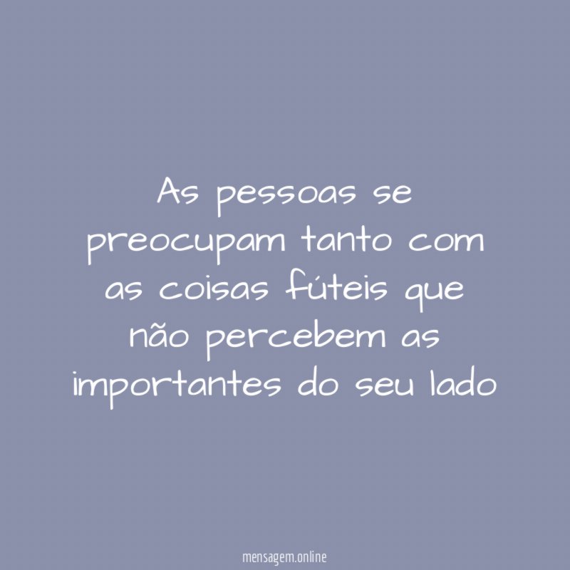 As pessoas se preocupam tanto com as coisas