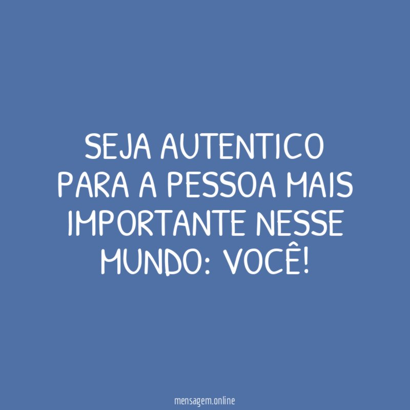 SEJA AUTENTICO PARA A PESSOA MAIS IMPORTANTE NESSE MUNDO
