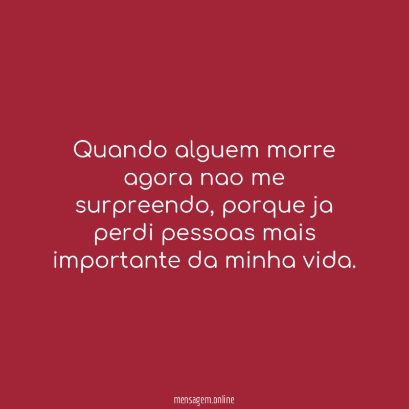 quando alguem morre agora nao me surpreendo