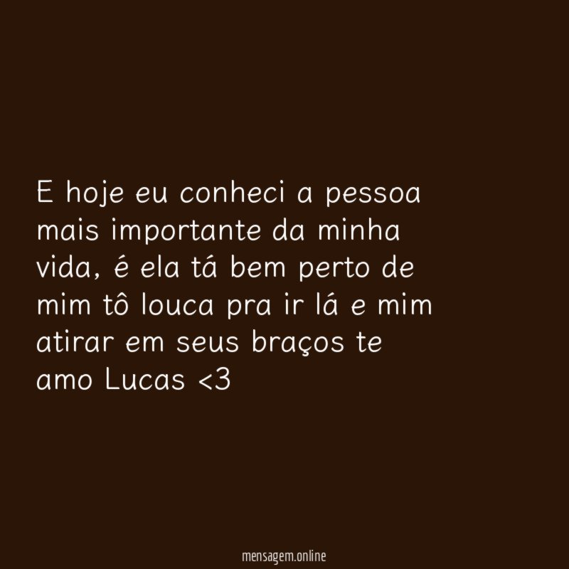 E hoje eu conheci a pessoa mais importante da minha vida