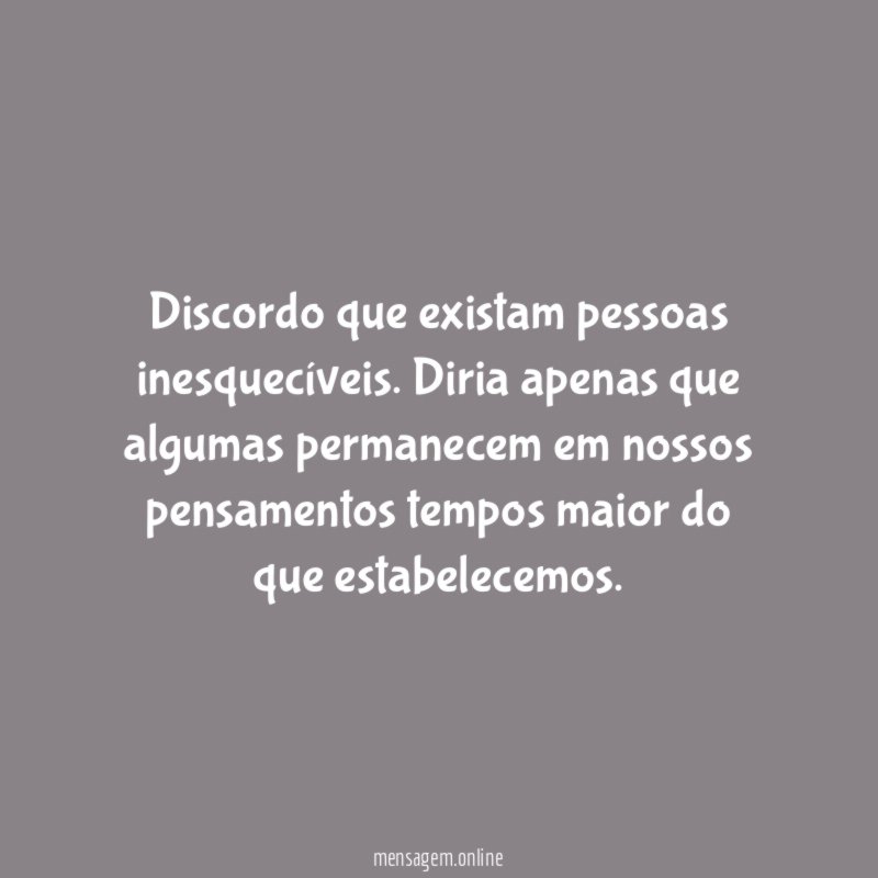 Discordo que existam pessoas inesquecíveis