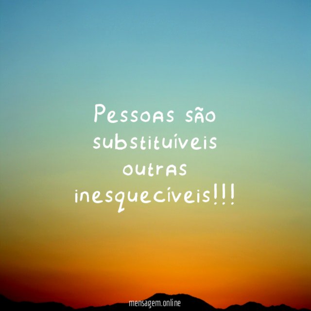 Pessoas são substituíveis outras inesquecíveis