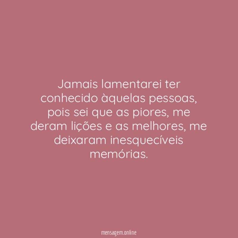 Jamais lamentarei ter conhecido àquelas pessoas