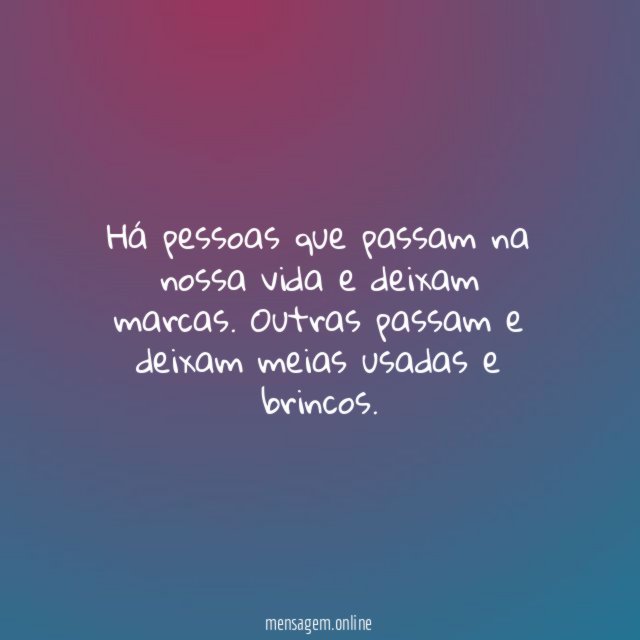Há pessoas que passam na nossa vida e deixam marcas