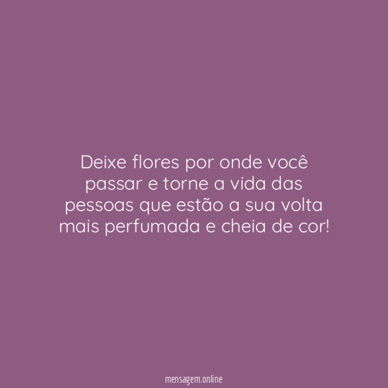 Deixe flores por onde você passar e torne