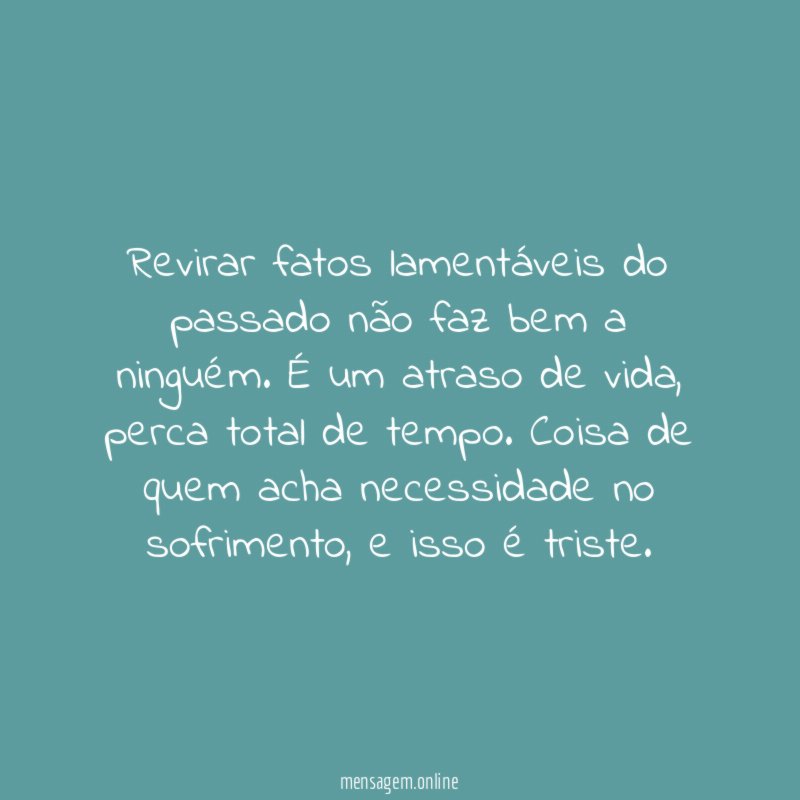 Revirar fatos lamentáveis do passado não faz bem