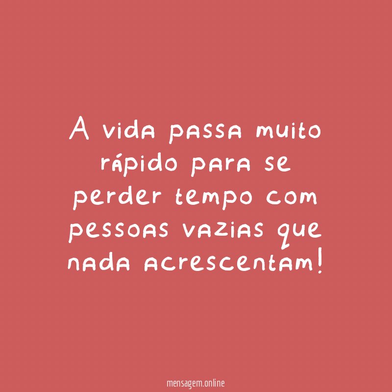 A vida passa muito rápido para se perder