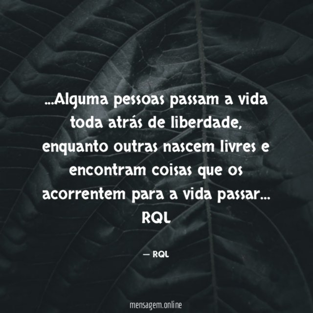 Alguma pessoas passam a vida toda atrás de liberdade