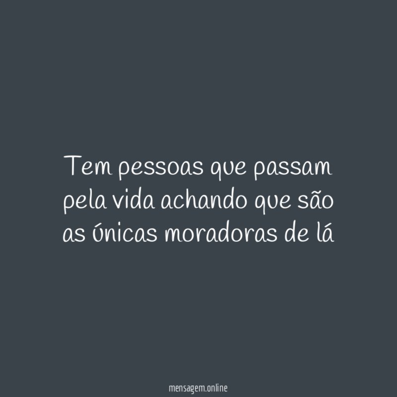 Tem pessoas que passam pela vida achando que