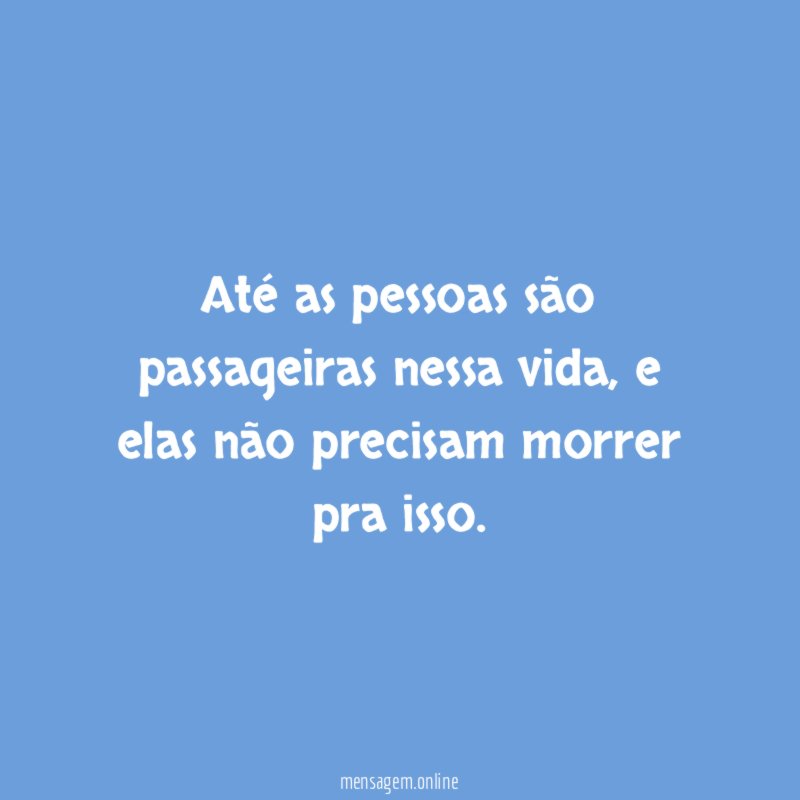 Até as pessoas são passageiras nessa vida