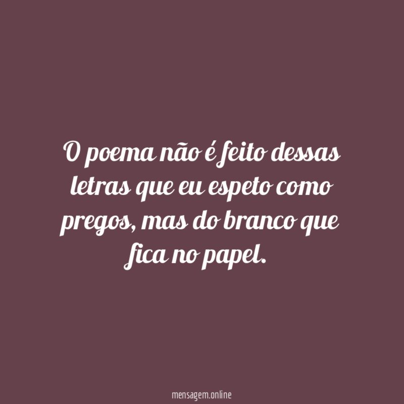 O poema não é feito dessas letras que eu espeto como pregos