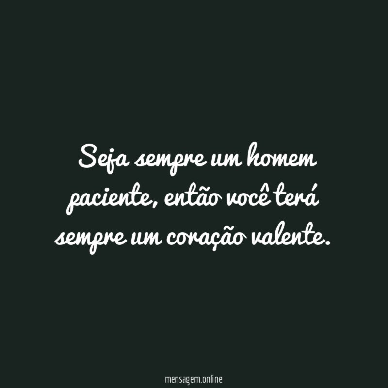 Seja sempre um homem paciente