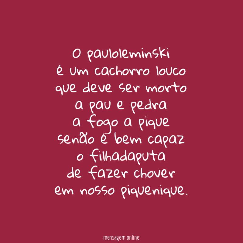 O pauloleminski é um cachorro louco que deve ser morto a