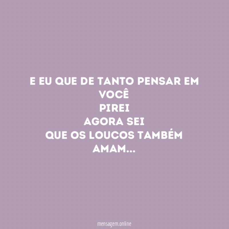 E eu que de tanto pensar em