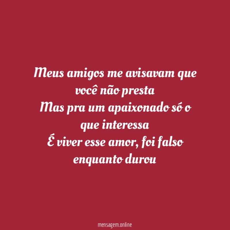 Meus amigos me avisavam que você não presta Mas