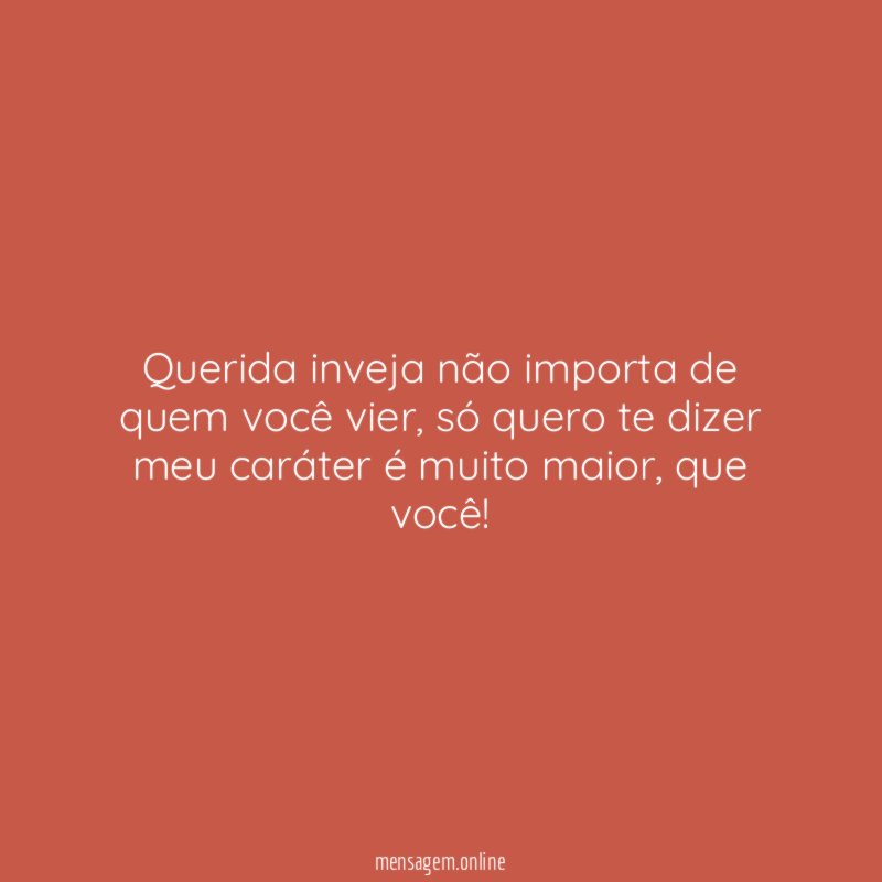 Querida inveja não importa de quem você vier