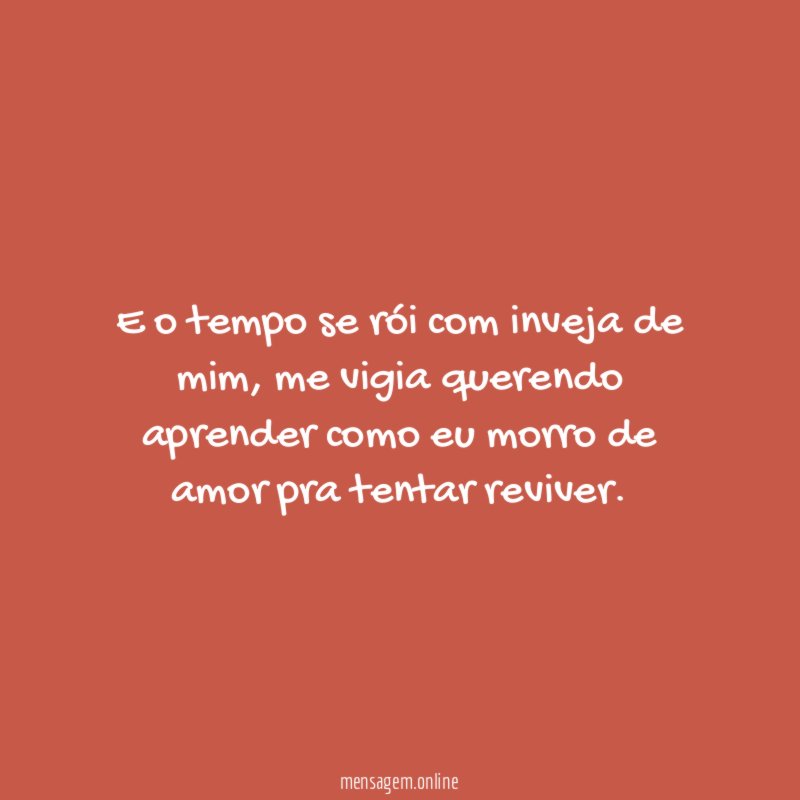 E o tempo se rói com inveja de mim