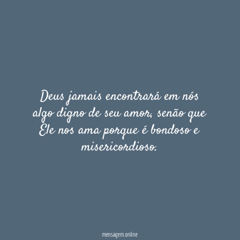 Deus jamais encontrará em nós algo digno de seu amor