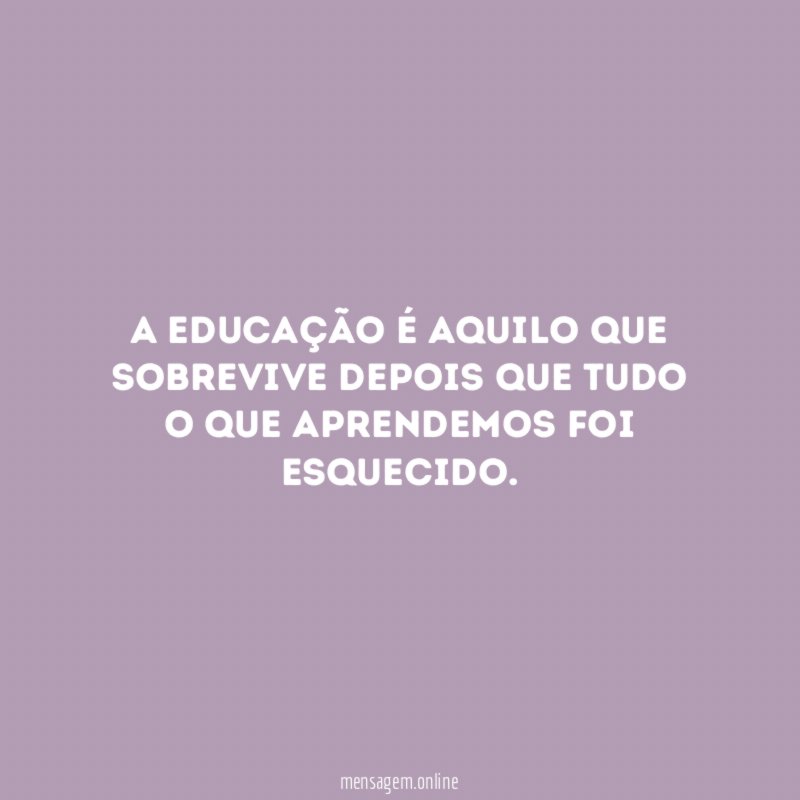 A educação é aquilo que sobrevive depois que