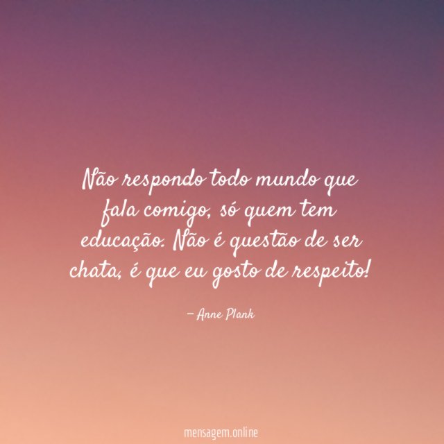 Não respondo todo mundo que fala comigo