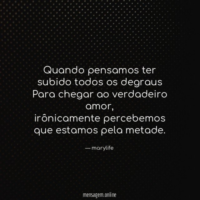 Quando pensamos ter subido todos os degraus Para chegar ao verdadeiro amor