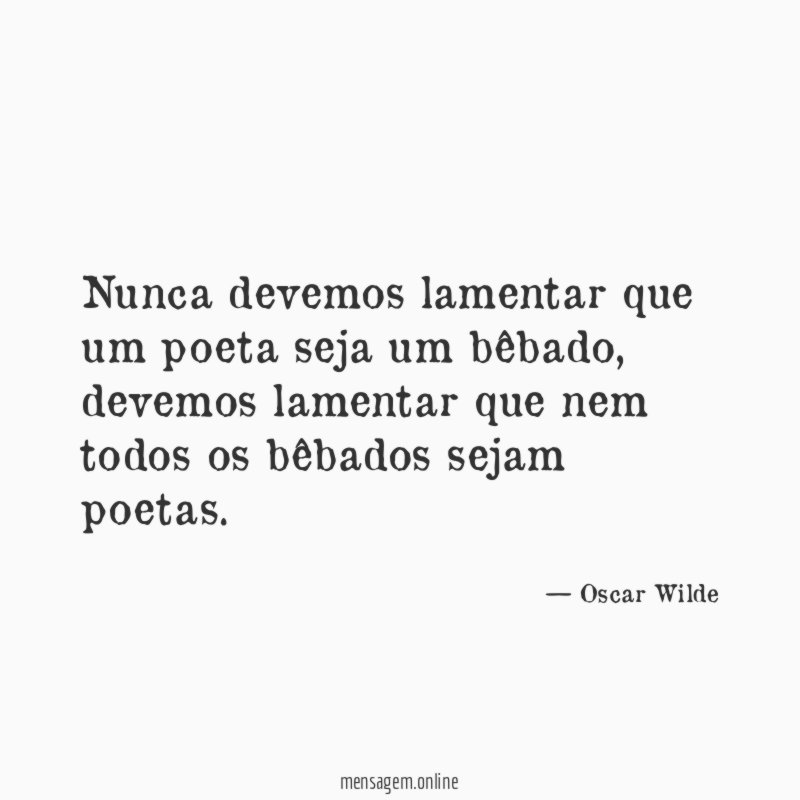 Nunca devemos lamentar que um poeta seja um bêbado