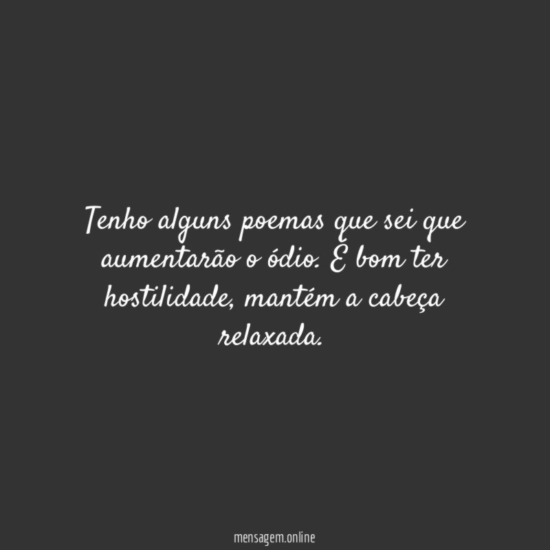 Tenho alguns poemas que sei que aumentarão o ódio