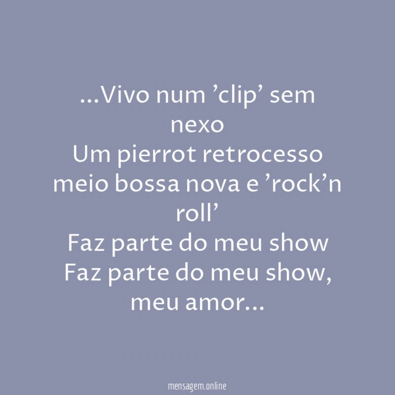 "…Vivo num 'clip' sem nexo
Um pierrot retrocesso
meio bossa nova e 'rock'n roll'