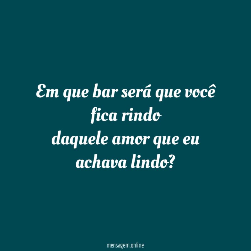 Em que bar será que você fica rindo daquele