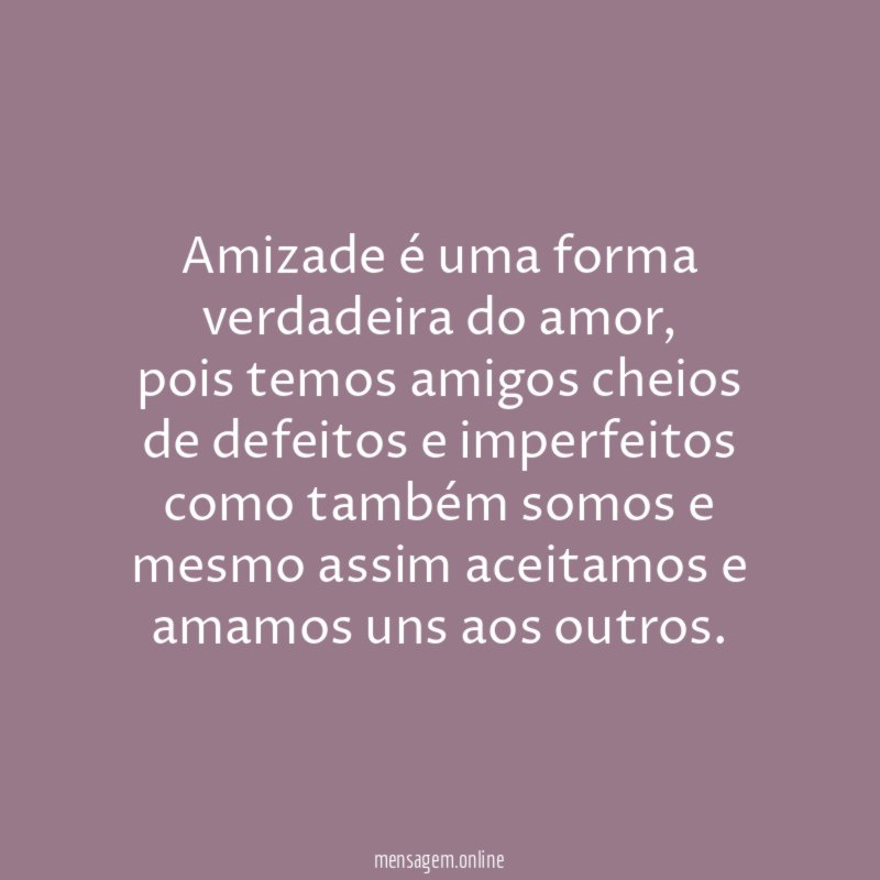 Amizade é uma forma verdadeira do amor