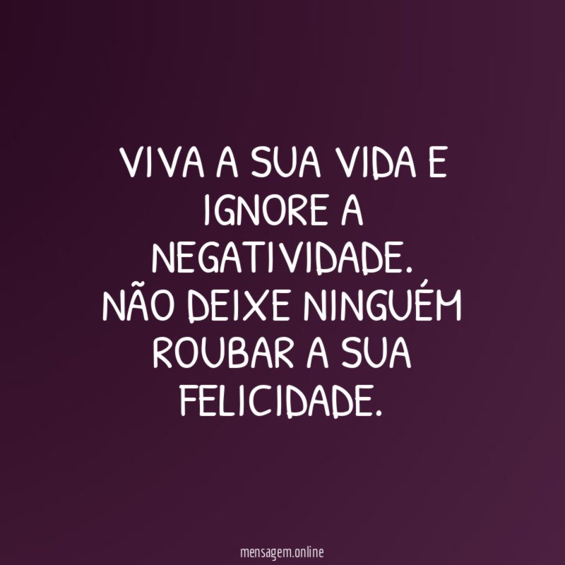 Viva a sua vida e ignore a negatividade