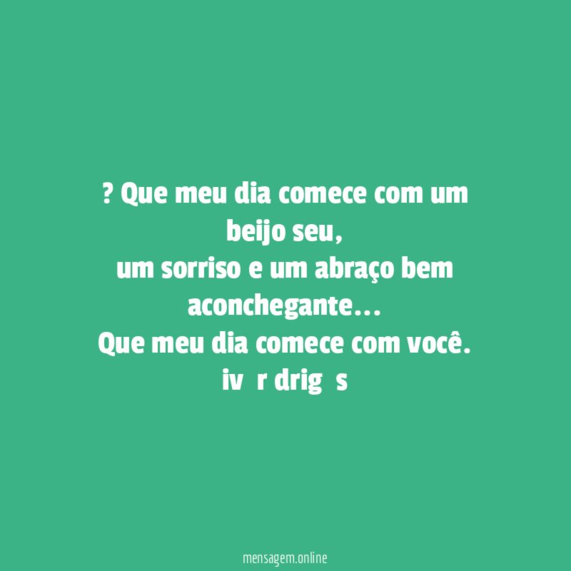 ♡? Que meu dia comece com um beijo seu