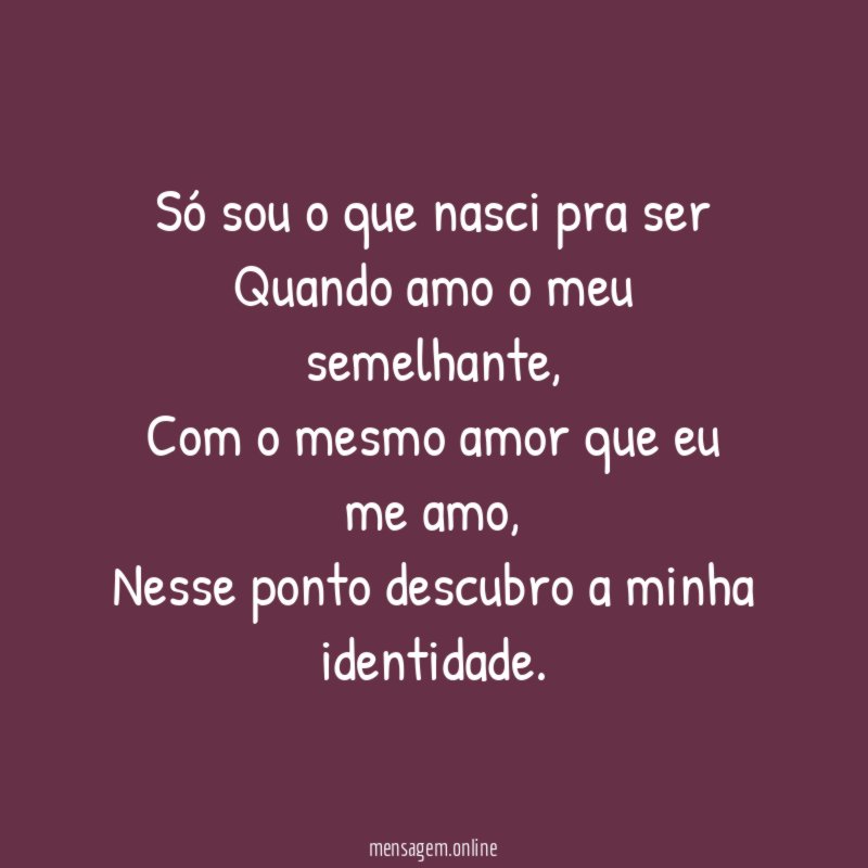 Só sou o que nasci pra ser Quando amo o meu semelhante
