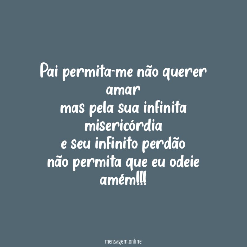 Pai permita-me não querer amar mas pela sua infinita