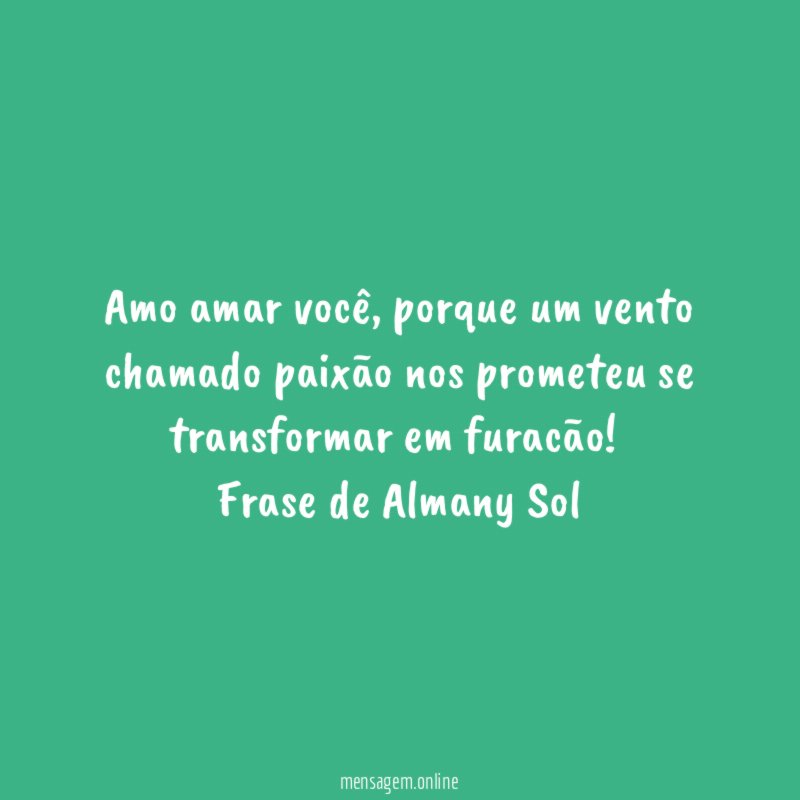 Amo amar você, porque um vento chamado paixão nos prometeu se transformar em furacão!