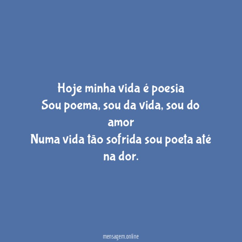 Hoje minha vida é poesia Sou poema