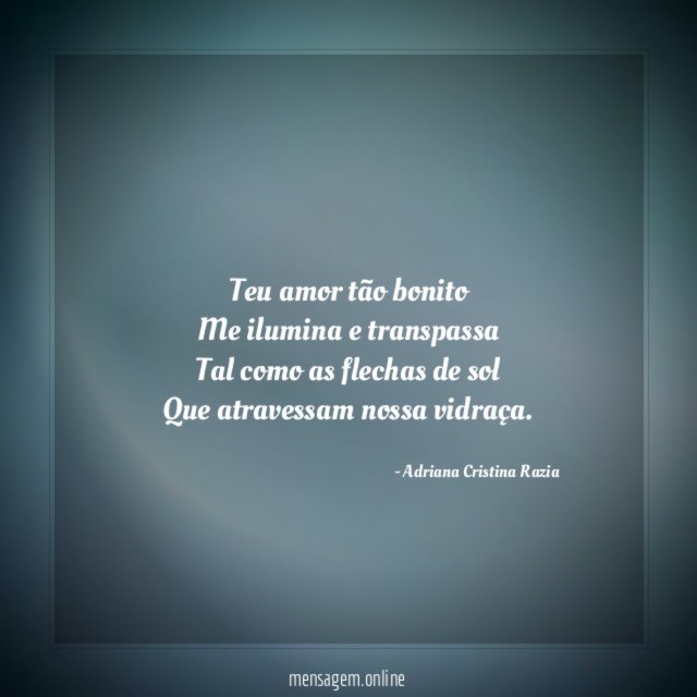 Teu amor tão bonito Me ilumina e transpassa Tal como