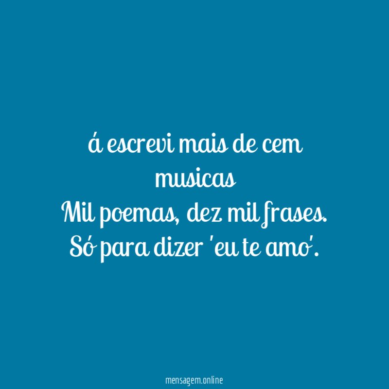 á escrevi mais de cem musicas Mil poemas
