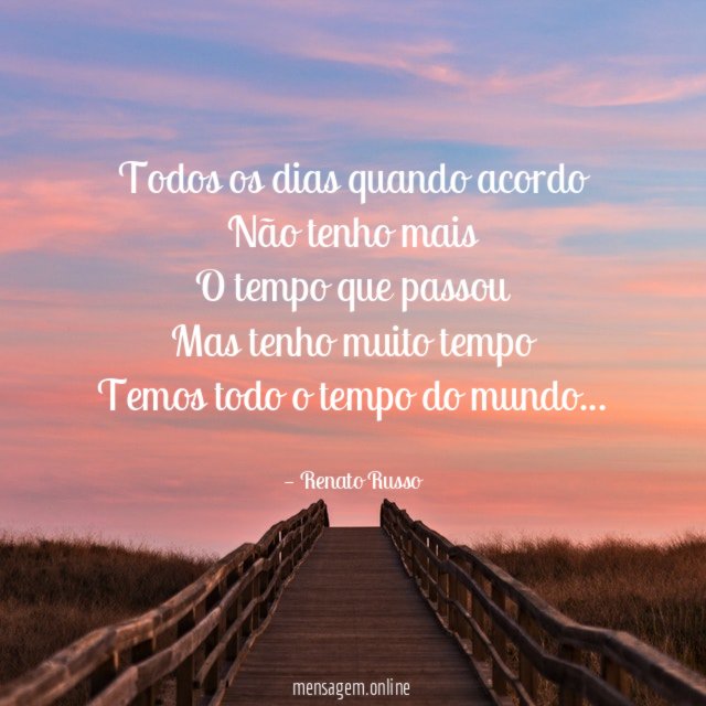 Todos os dias quando acordo Não tenho mais O tempo