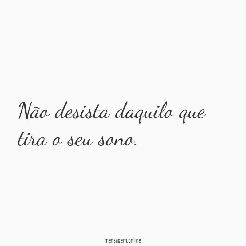Não desista daquilo que tira o seu sono
