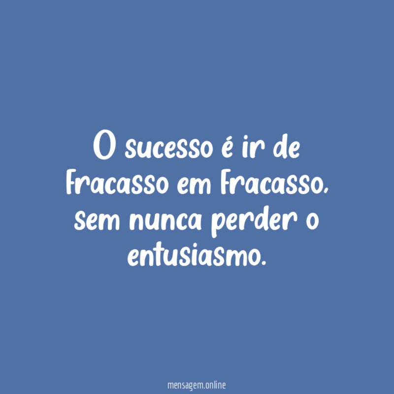 O sucesso é ir de fracasso em fracasso