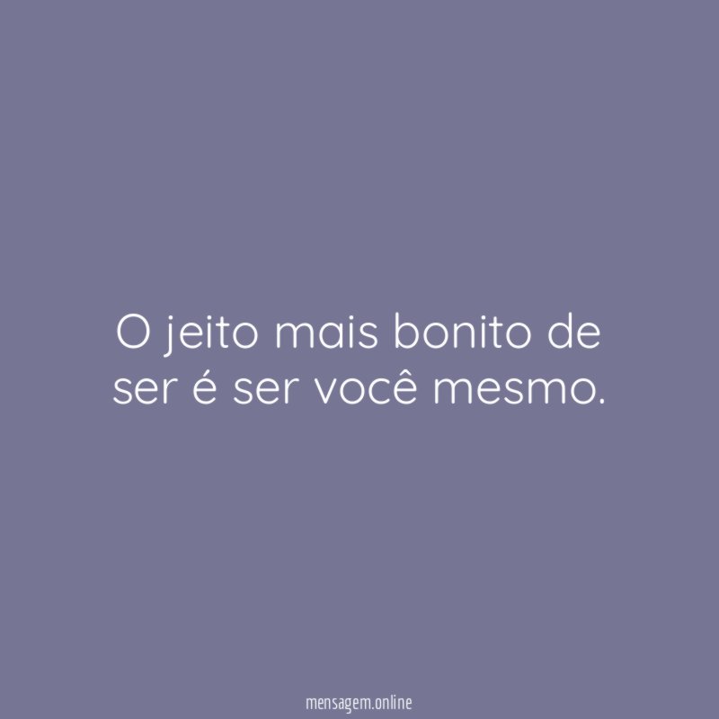O jeito mais bonito de ser é ser você mesmo