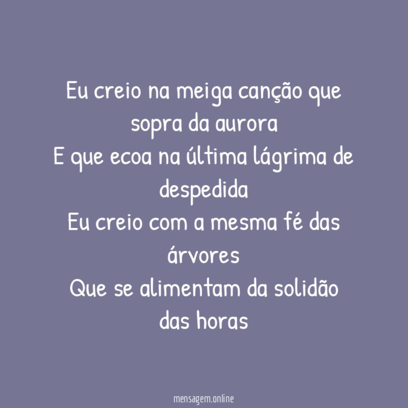 Eu creio na meiga canção que sopra da aurora
E que ecoa na última lágrima de despedida