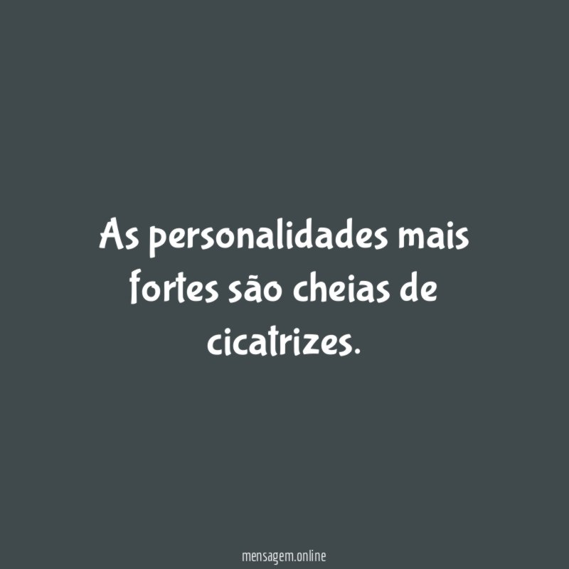 As personalidades mais fortes são cheias de cicatrizes