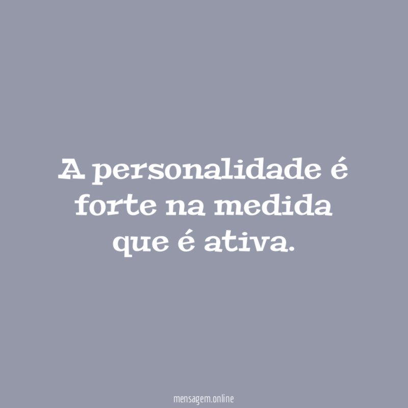 A personalidade é forte na medida que é ativa