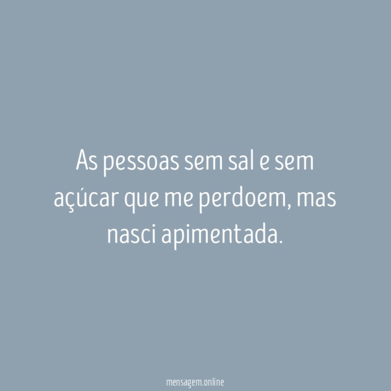 As pessoas sem sal e sem açúcar que me perdoem